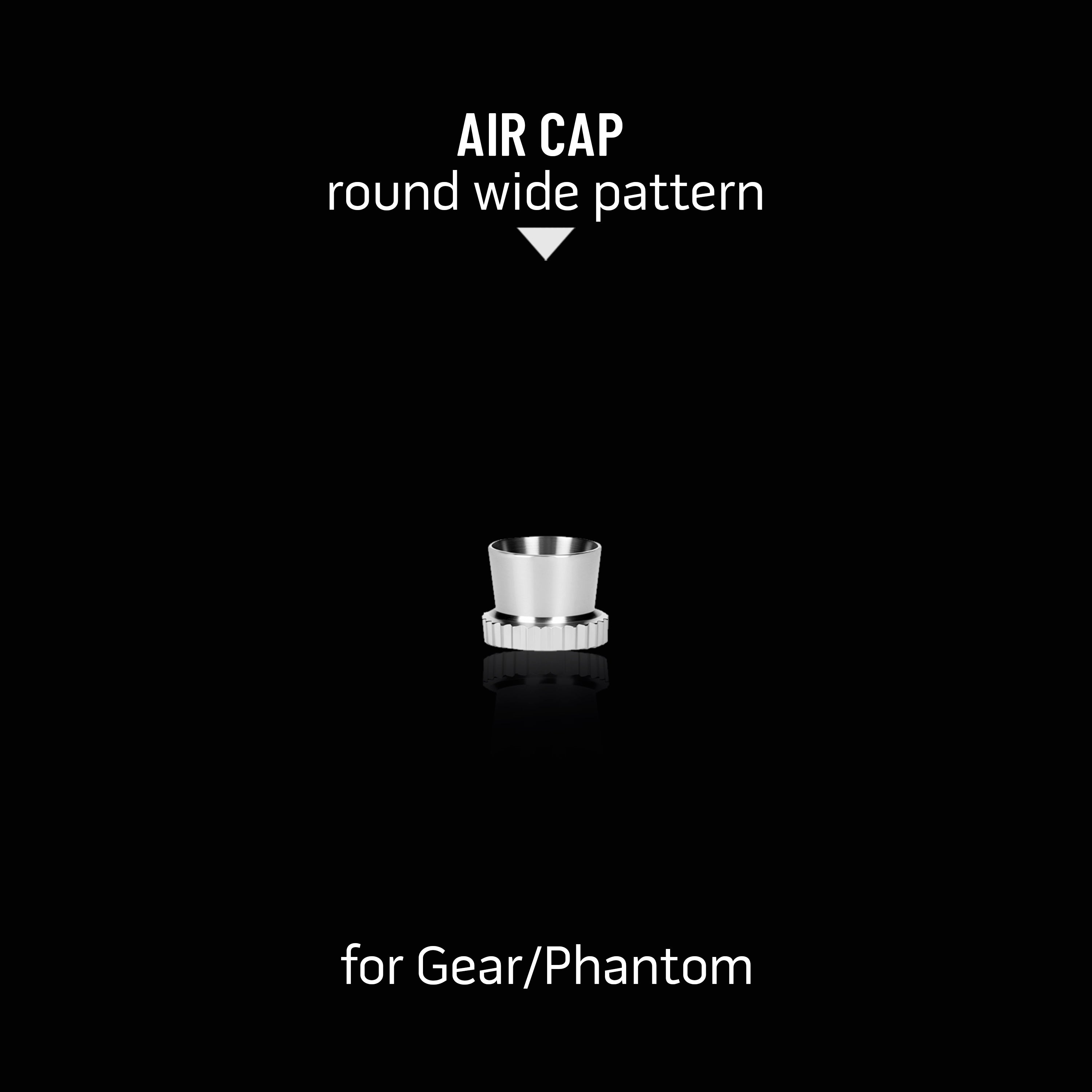 Round Wide Pattern Air Cap for Gear/Phantom